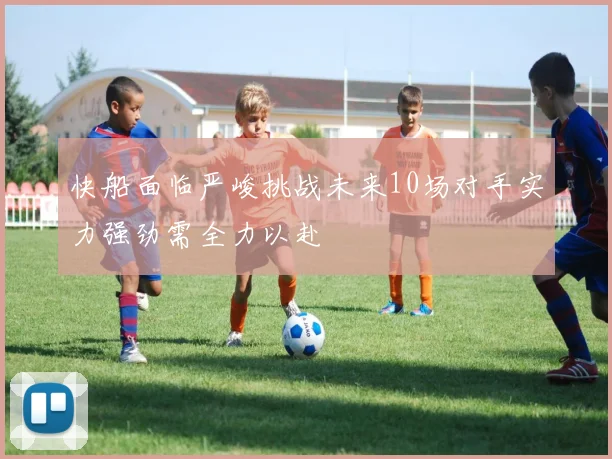 快船面临严峻挑战未来10场对手实力强劲需全力以赴