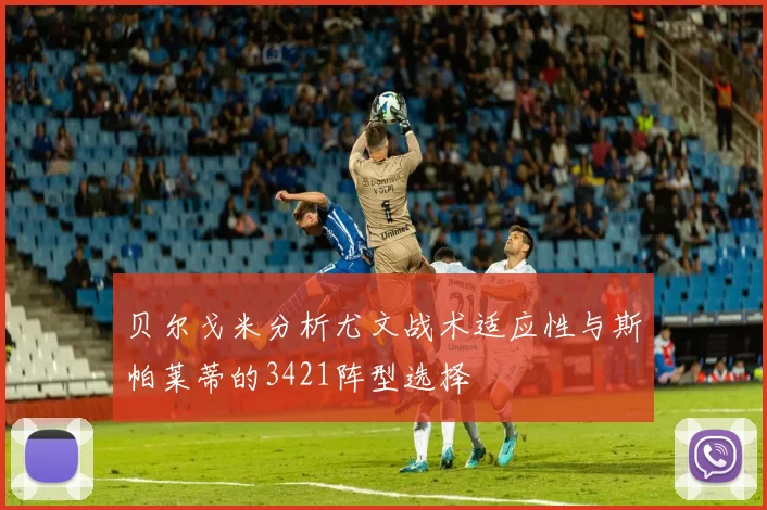 贝尔戈米分析尤文战术适应性与斯帕莱蒂的3421阵型选择