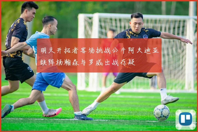 明天开拓者客场挑战公牛阿夫迪亚缺阵杨瀚森与罗威出战存疑