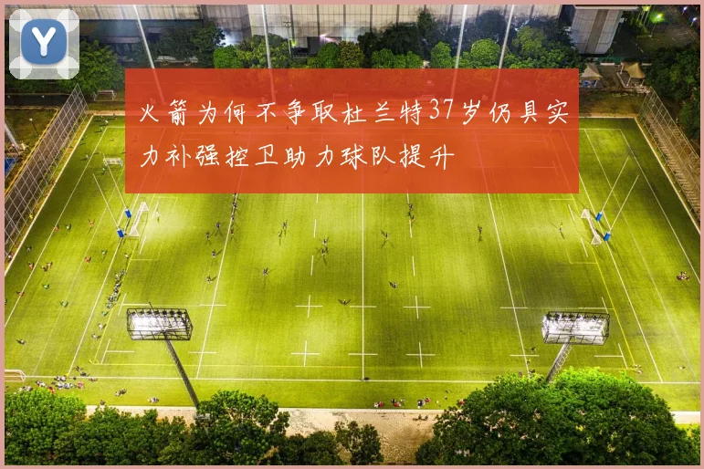 火箭为何不争取杜兰特37岁仍具实力补强控卫助力球队提升