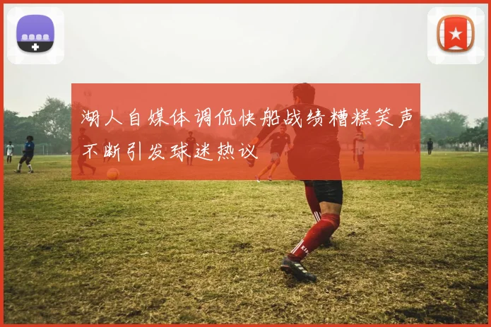 湖人自媒体调侃快船战绩糟糕笑声不断引发球迷热议
