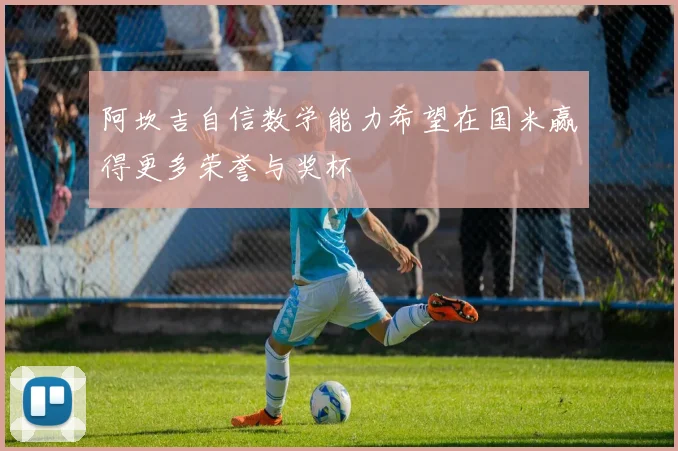 阿坎吉自信数学能力希望在国米赢得更多荣誉与奖杯