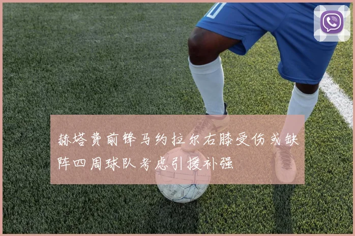 赫塔费前锋马约拉尔右膝受伤或缺阵四周球队考虑引援补强