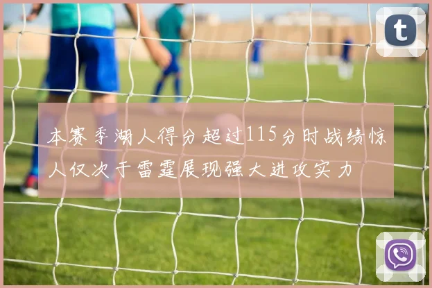 本赛季湖人得分超过115分时战绩惊人仅次于雷霆展现强大进攻实力