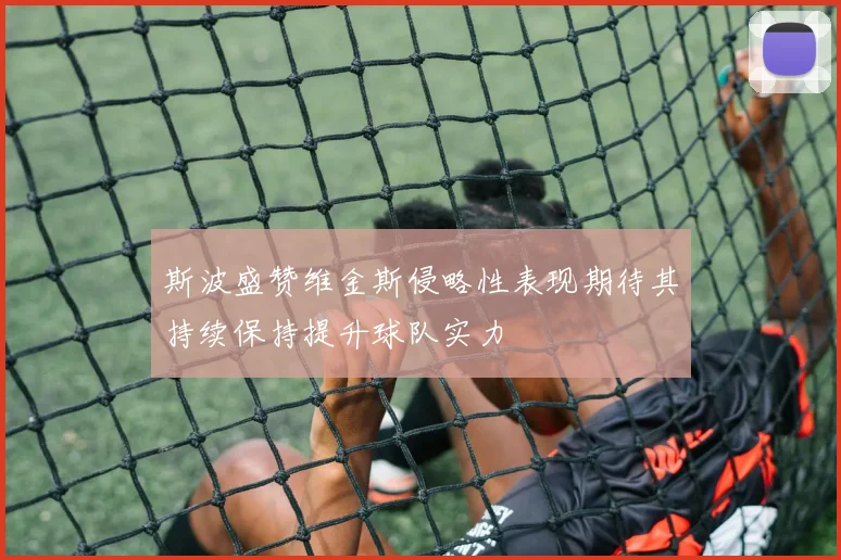 斯波盛赞维金斯侵略性表现期待其持续保持提升球队实力