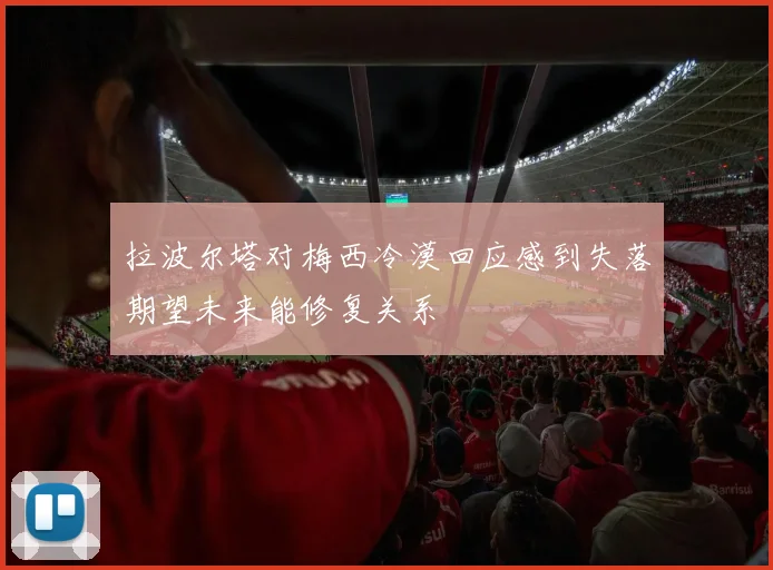 拉波尔塔对梅西冷漠回应感到失落期望未来能修复关系