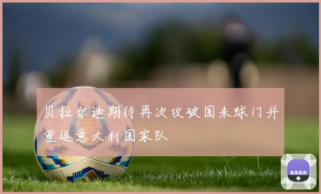 贝拉尔迪期待再次攻破国米球门并重返意大利国家队