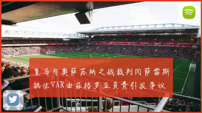 皇马与奥萨苏纳之战裁判冈萨雷斯执法VAR由菲格罗亚负责引发争议