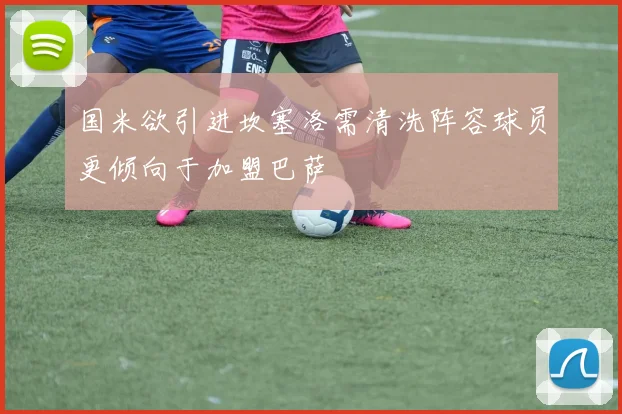 国米欲引进坎塞洛需清洗阵容球员更倾向于加盟巴萨
