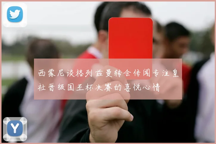 西蒙尼谈格列兹曼转会传闻专注皇社晋级国王杯决赛的喜悦心情