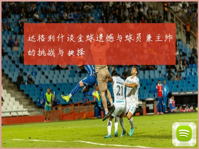 达格利什谈金球遗憾与球员兼主帅的挑战与抉择