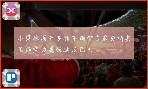 小贝林离开多特不明智专家分析其兄弟实力更强适应已久